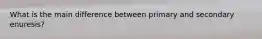 What is the main difference between primary and secondary enuresis?