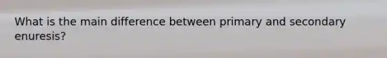 What is the main difference between primary and secondary enuresis?