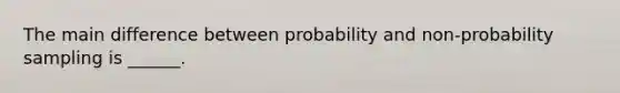 The main difference between probability and non-probability sampling is ______.