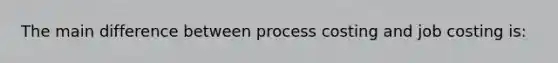 The main difference between process costing and job costing is: