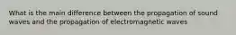 What is the main difference between the propagation of sound waves and the propagation of electromagnetic waves