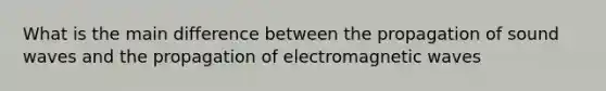 What is the main difference between the propagation of sound waves and the propagation of electromagnetic waves