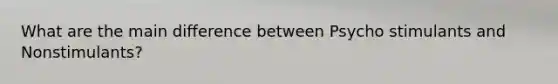 What are the main difference between Psycho stimulants and Nonstimulants?