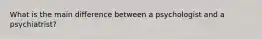 What is the main difference between a psychologist and a psychiatrist?