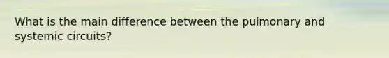 What is the main difference between the pulmonary and systemic circuits?
