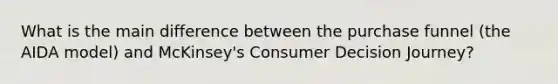 What is the main difference between the purchase funnel (the AIDA model) and McKinsey's Consumer Decision Journey?