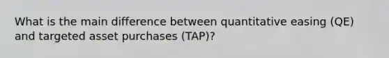 What is the main difference between quantitative easing (QE) and targeted asset purchases (TAP)?