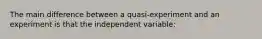 The main difference between a quasi-experiment and an experiment is that the independent variable: