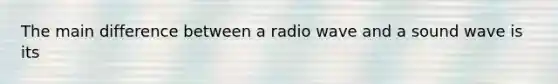 The main difference between a radio wave and a sound wave is its