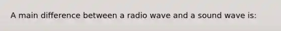 A main difference between a radio wave and a sound wave is: