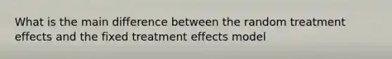 What is the main difference between the random treatment effects and the fixed treatment effects model