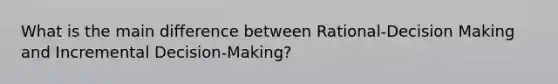 What is the main difference between Rational-Decision Making and Incremental Decision-Making?