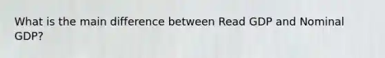 What is the main difference between Read GDP and Nominal GDP?