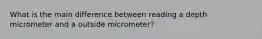 What is the main difference between reading a depth micrometer and a outside micrometer?