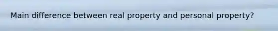 Main difference between real property and personal property?