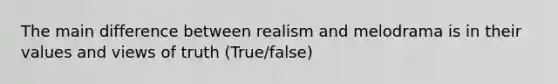 The main difference between realism and melodrama is in their values and views of truth (True/false)