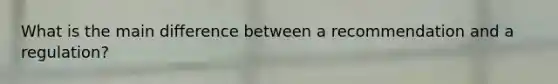 What is the main difference between a recommendation and a regulation?
