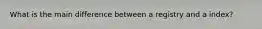 What is the main difference between a registry and a index?