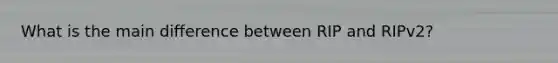What is the main difference between RIP and RIPv2?