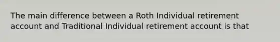 The main difference between a Roth Individual retirement account and Traditional Individual retirement account is that