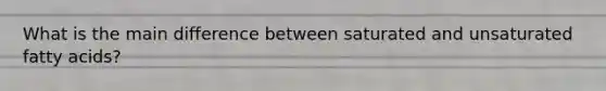 What is the main difference between saturated and unsaturated fatty acids?