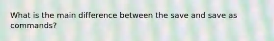 What is the main difference between the save and save as commands?