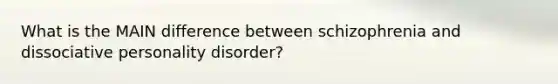 What is the MAIN difference between schizophrenia and dissociative personality disorder?
