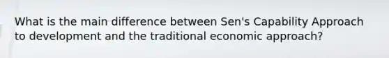 What is the main difference between Sen's Capability Approach to development and the traditional economic approach?