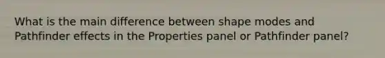 What is the main difference between shape modes and Pathfinder effects in the Properties panel or Pathfinder panel?