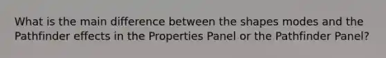 What is the main difference between the shapes modes and the Pathfinder effects in the Properties Panel or the Pathfinder Panel?