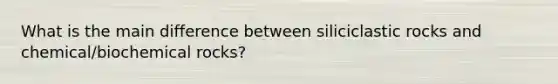 What is the main difference between siliciclastic rocks and chemical/biochemical rocks?