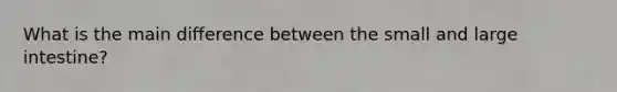 What is the main difference between the small and <a href='https://www.questionai.com/knowledge/kGQjby07OK-large-intestine' class='anchor-knowledge'>large intestine</a>?