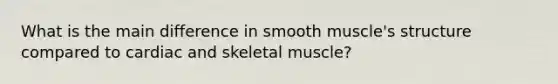 What is the main difference in smooth muscle's structure compared to cardiac and skeletal muscle?