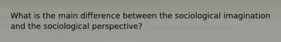 What is the main difference between the sociological imagination and the sociological perspective?