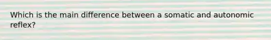 Which is the main difference between a somatic and autonomic reflex?