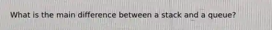 What is the main difference between a stack and a queue?