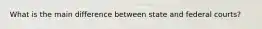 What is the main difference between state and federal courts?