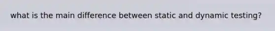 what is the main difference between static and dynamic testing?