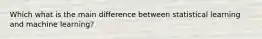 Which what is the main difference between statistical learning and machine learning?