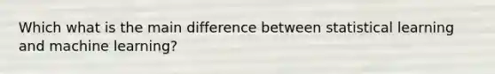 Which what is the main difference between statistical learning and machine learning?