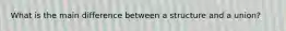 What is the main difference between a structure and a union?