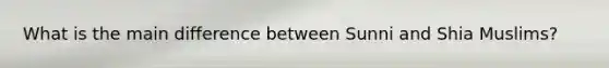 What is the main difference between Sunni and Shia Muslims?