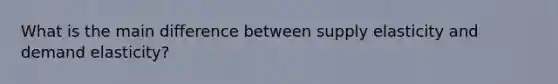 What is the main difference between supply elasticity and demand elasticity?