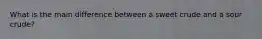 What is the main difference between a sweet crude and a sour crude?