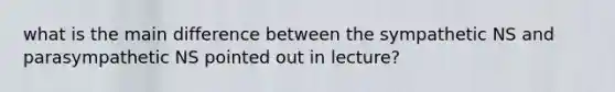 what is the main difference between the sympathetic NS and parasympathetic NS pointed out in lecture?