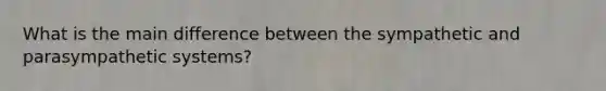 What is the main difference between the sympathetic and parasympathetic systems?