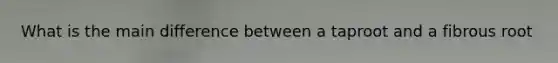 What is the main difference between a taproot and a fibrous root