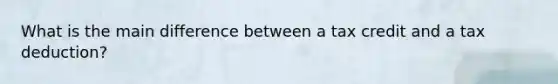 What is the main difference between a tax credit and a tax deduction?