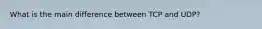 What is the main difference between TCP and UDP?