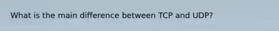 What is the main difference between TCP and UDP?